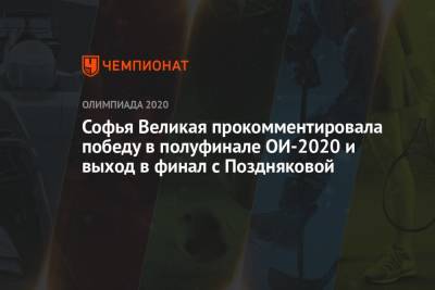 Софья Великая прокомментировала победу в полуфинале ОИ-2020 и выход в финал с Поздняковой