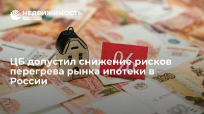 ЦБ допустил снижение рисков перегрева рынка ипотеки в России