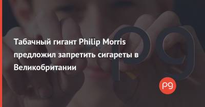 Philip Morris - Табачный гигант Philip Morris предложил запретить сигареты в Великобритании - thepage.ua - Украина - Англия - Великобритания