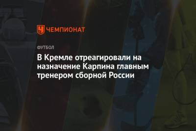 В Кремле отреагировали на назначение Карпина главным тренером сборной России