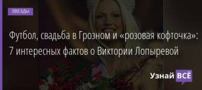 Футбол, свадьба в Грозном и «розовая кофточка»: 7 интересных фактов о Виктории Лопыревой