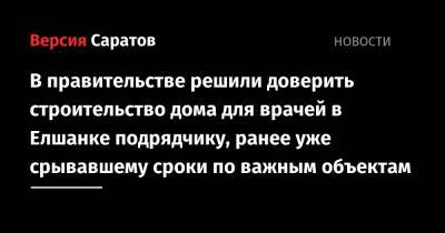 В правительстве решили доверить строительство дома для врачей в Елшанке подрядчику, ранее уже срывавшему сроки по важным объектам