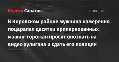 В Кировском районе мужчина намеренно поцарапал десятки припаркованных машин: горожан просят опознать на видео хулигана и сдать его полиции