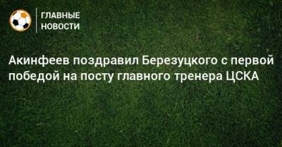Акинфеев поздравил Березуцкого с первой победой на посту главного тренера ЦСКА