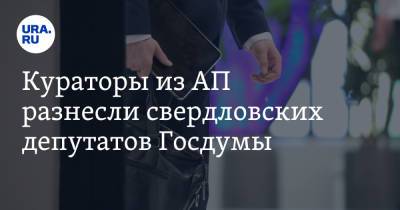 Кураторы из АП разнесли свердловских депутатов Госдумы. От критики спасся лишь один