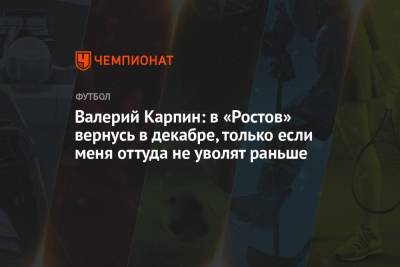Валерий Карпин: в «Ростов» вернусь в декабре, только если меня оттуда не уволят раньше
