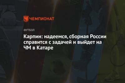 Карпин: надеемся, сборная России справится с задачей и выйдет на ЧМ в Катаре