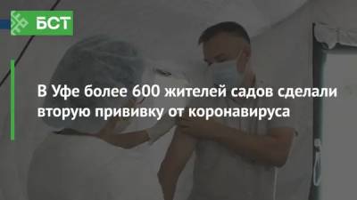 В Уфе более 600 жителей садов сделали вторую прививку от коронавируса
