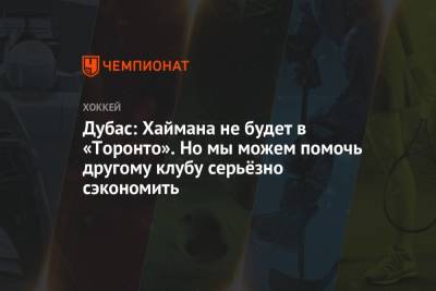 Дубас: Хаймана не будет в «Торонто». Но мы можем помочь другому клубу серьёзно сэкономить