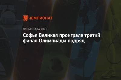Софья Великая проиграла третий финал Олимпиады подряд