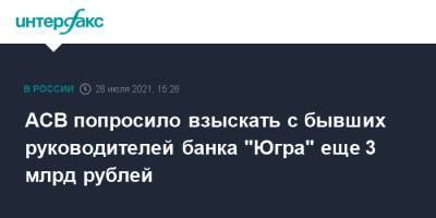 АСВ попросило взыскать с бывших руководителей банка "Югра" еще 3 млрд рублей