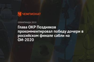 Глава ОКР Поздняков прокомментировал победу дочери в российском финале сабли на ОИ-2020