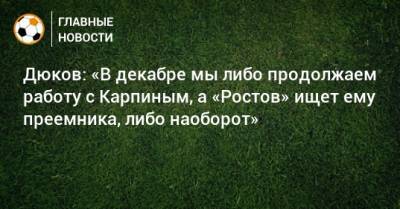 Дюков: «В декабре мы либо продолжаем работу с Карпиным, а «Ростов» ищет ему преемника, либо наоборот»