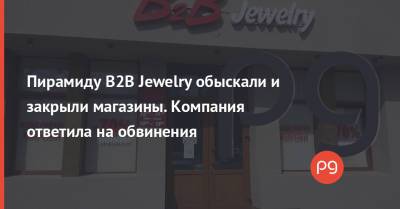 Пирамиду B2B Jewelry обыскали и закрыли магазины. Компания ответила на обвинения