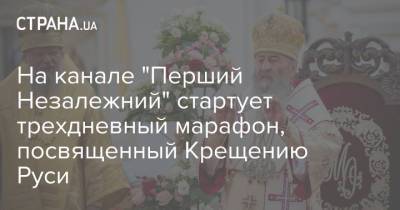 На канале "Перший Незалежний" стартует трехдневный марафон, посвященный Крещению Руси