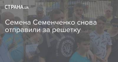 Семена Семенченко снова отправили за решетку