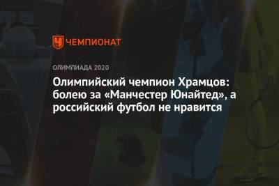Олимпийский чемпион Храмцов: болею за «Манчестер Юнайтед», а российский футбол не нравится