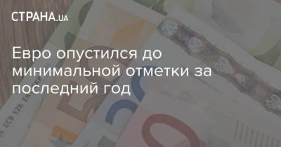 Евро опустился до минимальной отметки за последний год - strana.ua - Украина