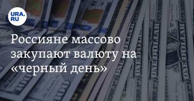 Россияне массово закупают валюту на «черный день»