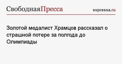 Золотой медалист Храмцов рассказал о страшной потере за полгода до Олимпиады