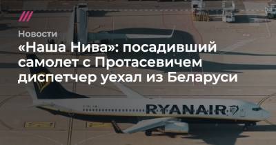 «Наша Нива»: посадивший самолет с Протасевичем диспетчер уехал из Беларуси