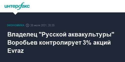 Владелец "Русской аквакультуры" Воробьев контролирует 3% акций Evraz
