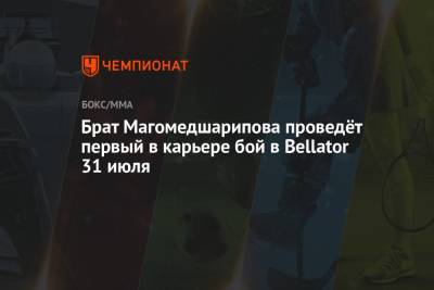 Брат Магомедшарипова проведёт первый в карьере бой в Bellator 31 июля - championat.com - Россия - США