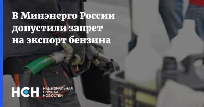 В Минэнерго России допустили запрет на экспорт бензина