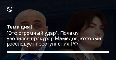 Тема дня | "Это огромный удар". Почему уволился прокурор Мамедов, который расследует преступления РФ
