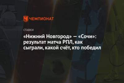 «Нижний Новгород» — «Сочи»: результат матча РПЛ, как сыграли, какой счёт, кто победил
