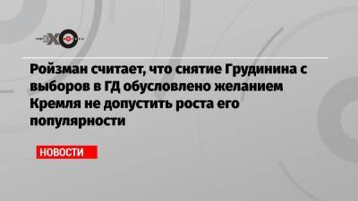 Ройзман считает, что снятие Грудинина с выборов в ГД обусловлено желанием Кремля не допустить роста его популярности