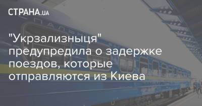 "Укрзализныця" предупредила о задержке поездов, которые отправляются из Киева