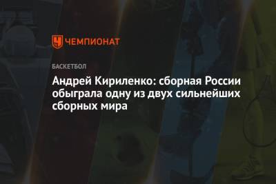 Андрей Кириленко: Россия обыграла одну из двух сильнейших сборных мира