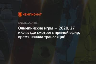 Олимпийские игры — 2020, 27 июля: где смотреть прямой эфир, время начала трансляций