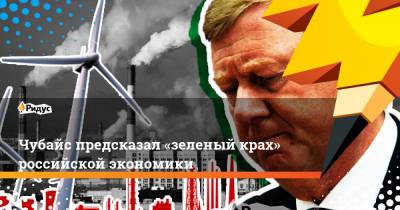 Чубайс предсказал «зеленый крах» российской экономики
