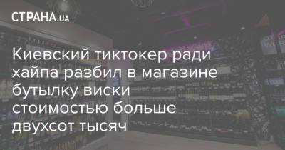 Киевский тиктокер ради хайпа разбил в магазине бутылку виски стоимостью больше двухсот тысяч