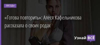 «Готова повторить»: Алеся Кафельникова рассказала о своих родах