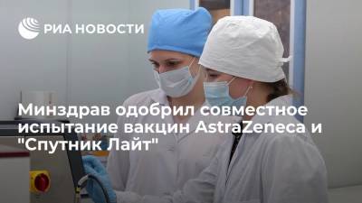 Минздрав одобрил совместное испытание вакцин AstraZeneca и "Спутник Лайт" - ria.ru - Москва - Россия