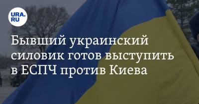 Бывший украинский силовик готов выступить в ЕСПЧ против Киева