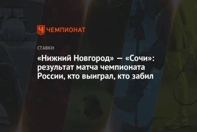 «Нижний Новгород» — «Сочи»: результат матча чемпионата России, кто выиграл, кто забил