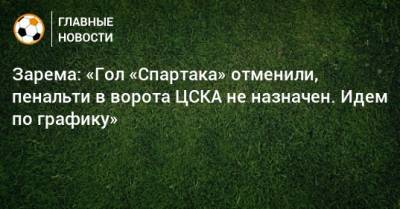 Зарема: «Гол «Спартака» отменили, пенальти в ворота ЦСКА не назначен. Идем по графику»