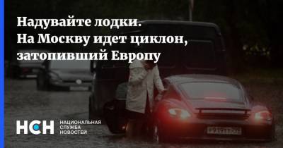 Надувайте лодки. На Москву идет циклон, затопивший Европу