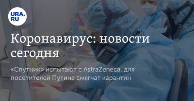 Коронавирус: новости сегодня. «Спутник» испытают с AstraZeneca, для посетителей Путина смягчат карантин