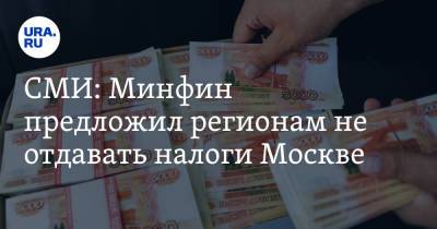 СМИ: Минфин предложил регионам не отдавать налоги Москве
