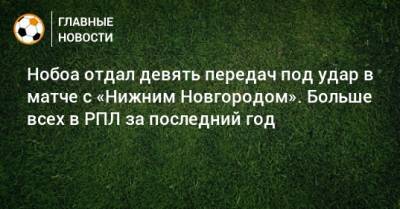 Нобоа отдал девять передач под удар в матче с «Нижним Новгородом». Больше всех в РПЛ за последний год