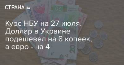 Курс НБУ на 27 июля. Доллар в Украине подешевел на 8 копеек, а евро - на 4