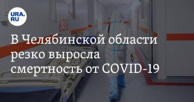 В Челябинской области резко выросла смертность от COVID-19