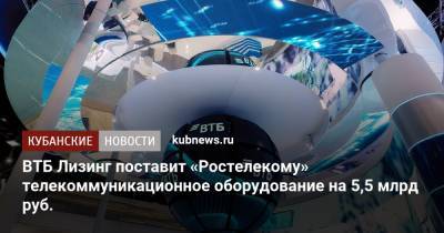 ВТБ Лизинг поставит «Ростелекому» телекоммуникационное оборудование на 5,5 млрд руб.