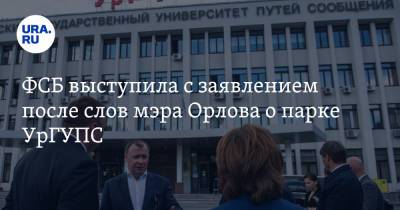 ФСБ выступила с заявлением после слов мэра Орлова о парке УрГУПС