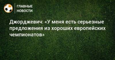 Джорджевич: «У меня есть серьезные предложения из хороших европейских чемпионатов»
